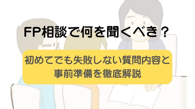 FP相談で何を聞くべき？初めてでも失敗しない質問内容と事前準備を徹底解説
