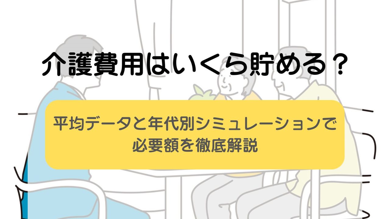 介護費用はいくら貯める？平均データと年代別シミュレーションで必要額を徹底解説